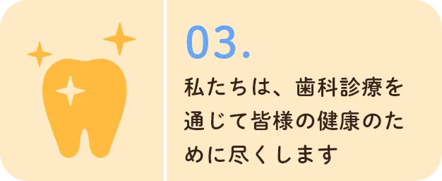 私たちは、歯科診療を通じて皆様の健康のために尽くします